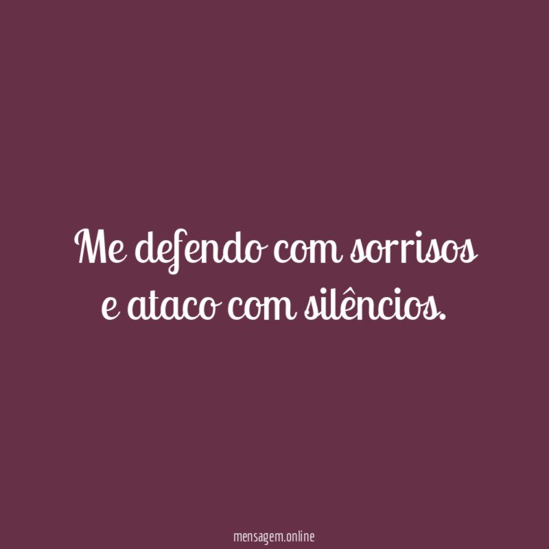 Me defendo com sorrisos e ataco com silêncios