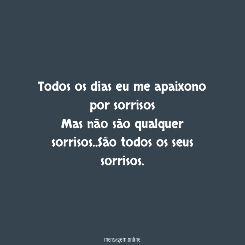 Todos os dias eu me apaixono por sorrisos Mas