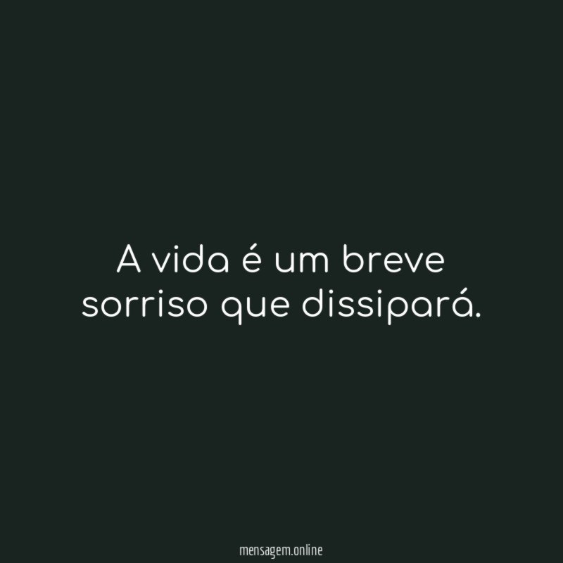 A vida é um breve sorriso que dissipará