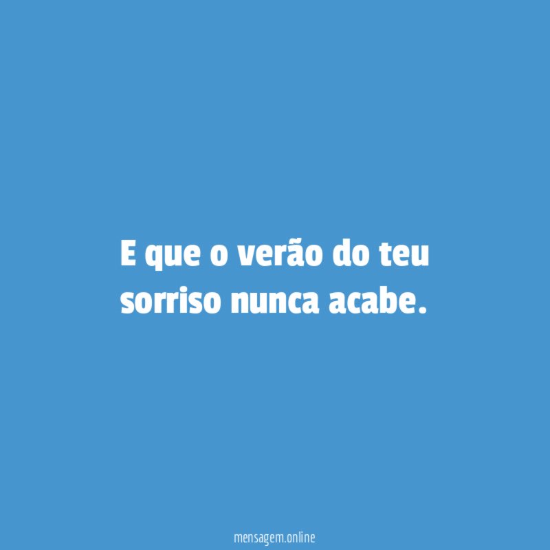 E que o verão do teu sorriso nunca acabe