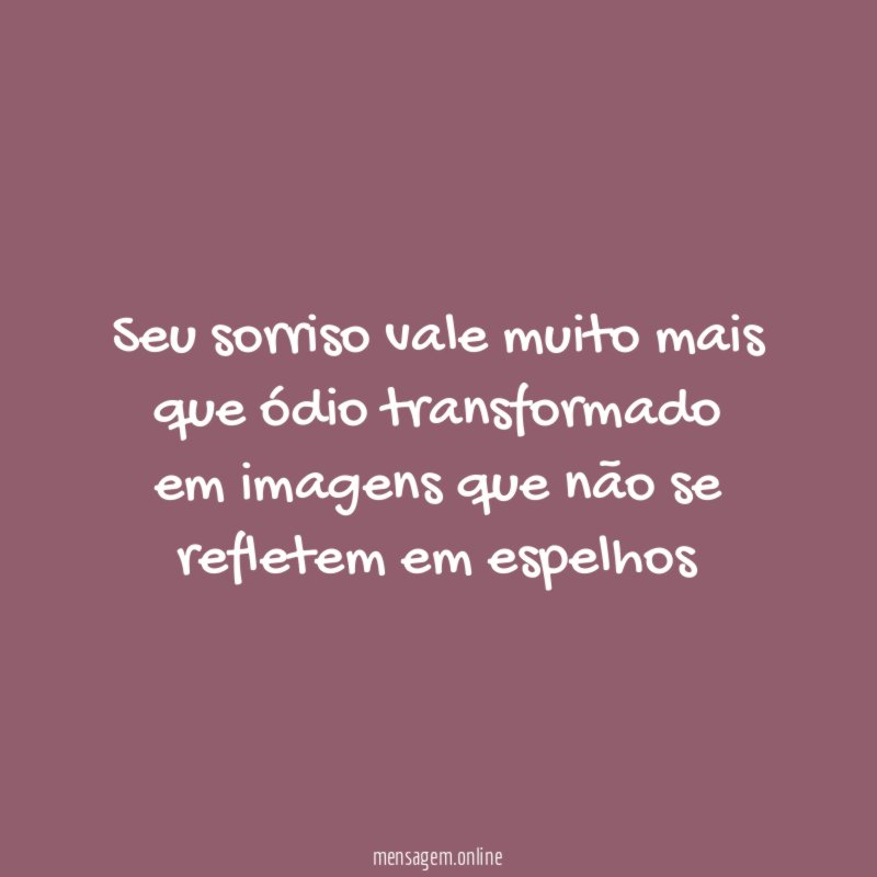 Seu sorriso vale muito mais que ódio transformado em