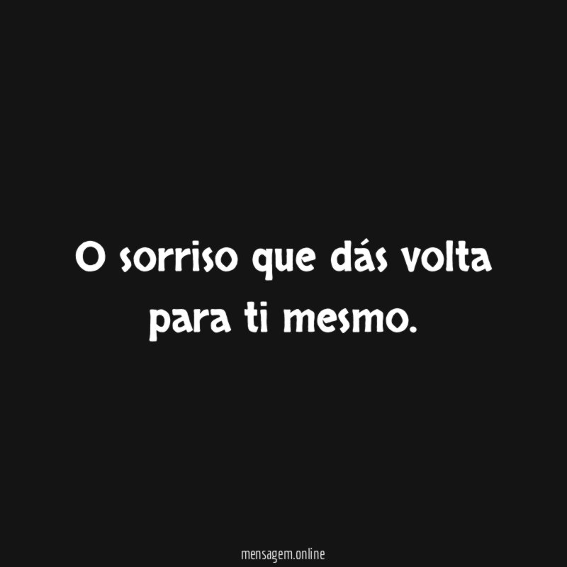 O sorriso que dás volta para ti mesmo