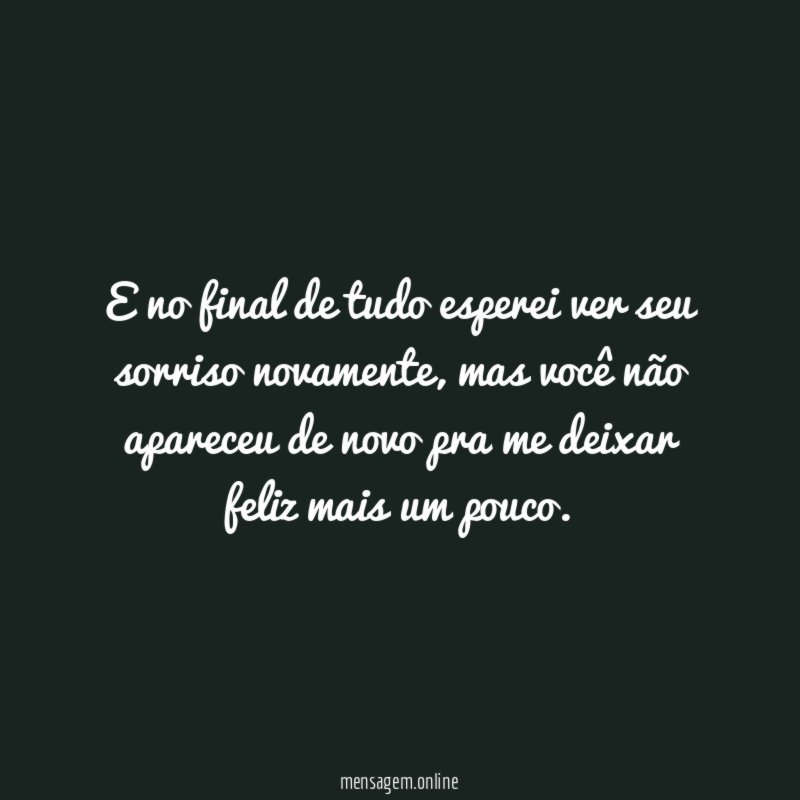 E no final de tudo esperei ver seu sorriso novamente