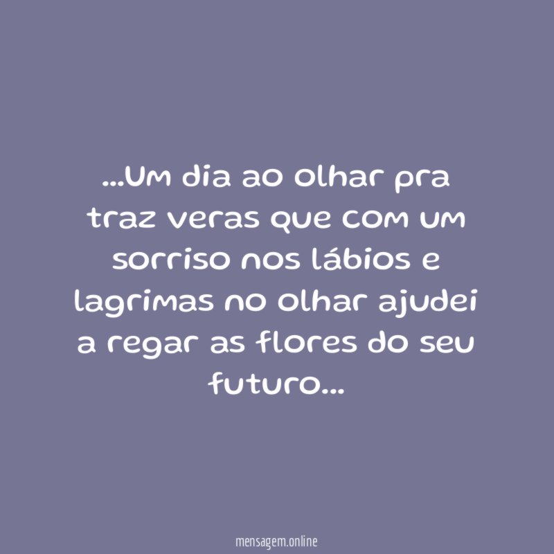 Um dia ao olhar pra traz veras que