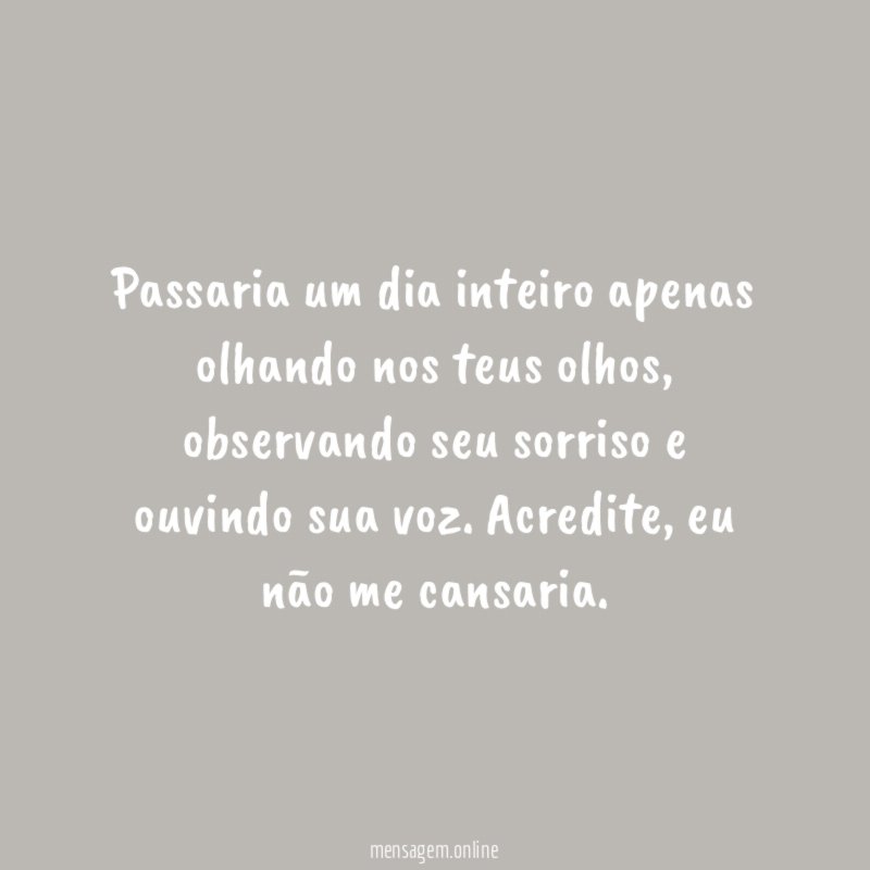 Passaria um dia inteiro apenas olhando nos teus olhos