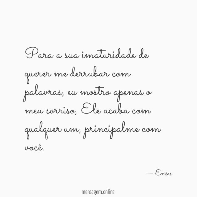 Para a sua imaturidade de querer me derrubar com palavras