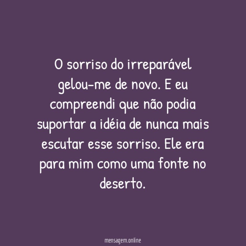 O sorriso do irreparável gelou-me de novo