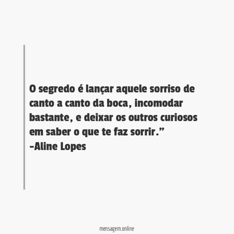 "O segredo é lançar aquele sorriso de canto a canto da boca, incomodar bastante, e deixar os outros curiosos em saber o que te faz sorrir."