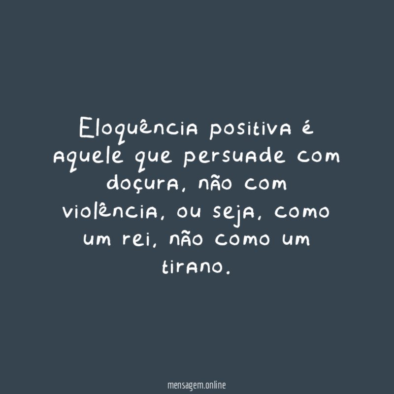 Eloquência positiva é aquele que persuade com doçura