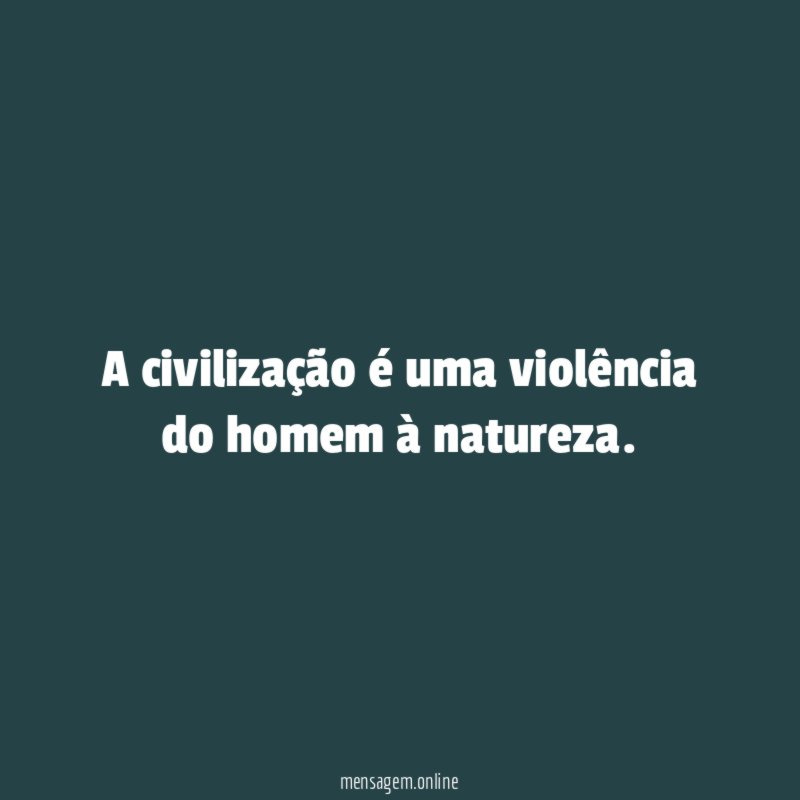 A civilização é uma violência do homem à natureza