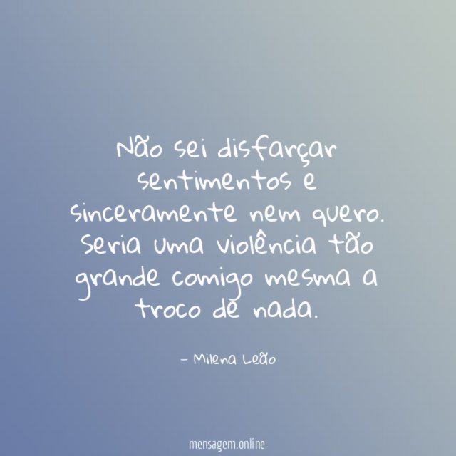 Não sei disfarçar sentimentos e sinceramente nem quero