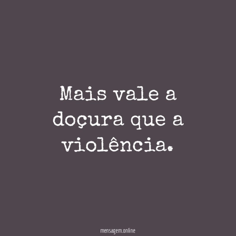 Mais vale a doçura que a violência