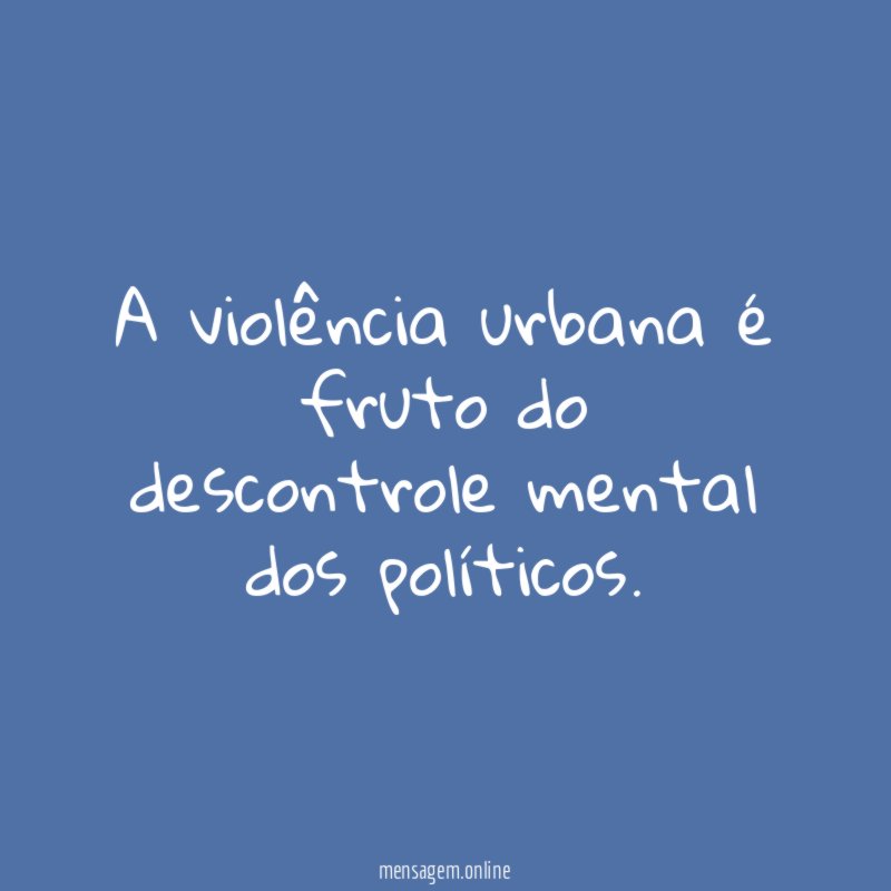 A violência urbana é fruto do descontrole mental dos políticos