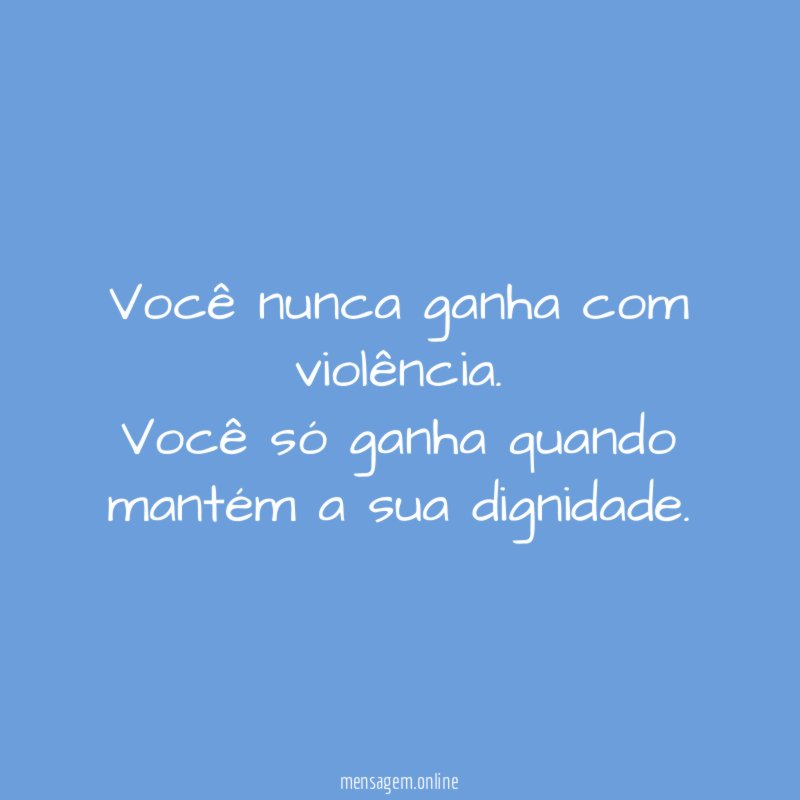 Você nunca ganha com violência