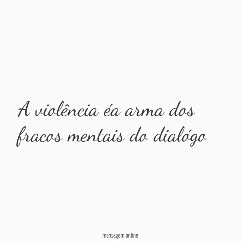 A violência éa arma dos fracos mentais do dialógo