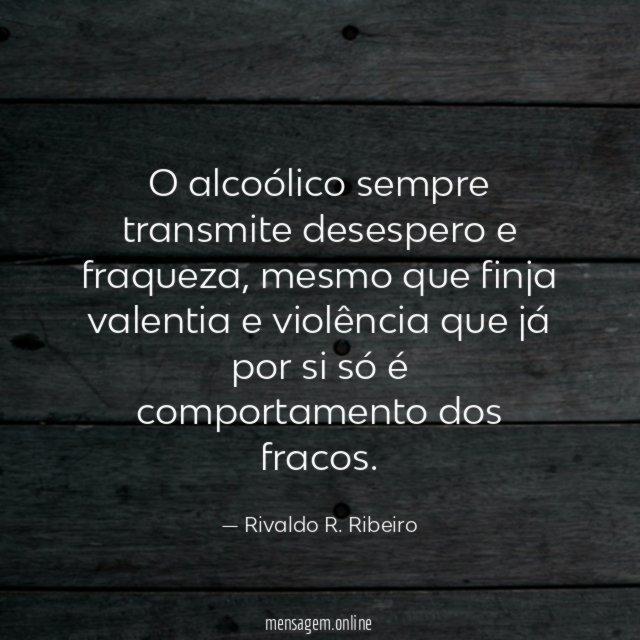 O alcoólico sempre transmite desespero e fraqueza