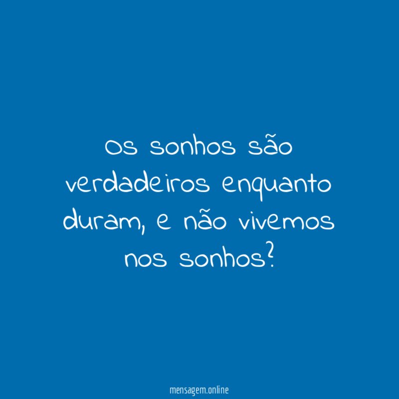 Os sonhos são verdadeiros enquanto duram