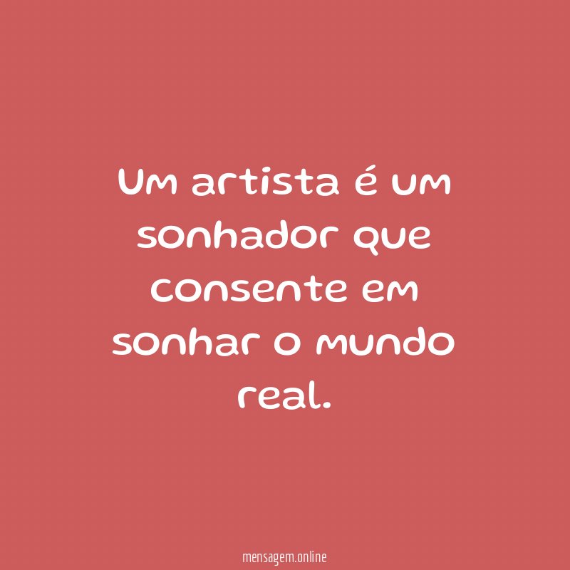 Um artista é um sonhador que consente em sonhar o mundo real