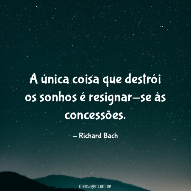 A única coisa que destrói os sonhos é resignar-se às concessões