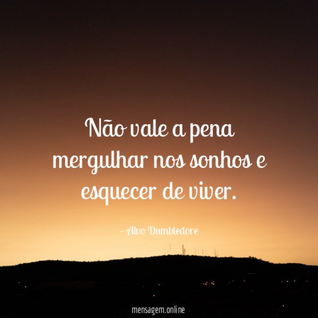 Não vale a pena mergulhar nos sonhos e esquecer de viver