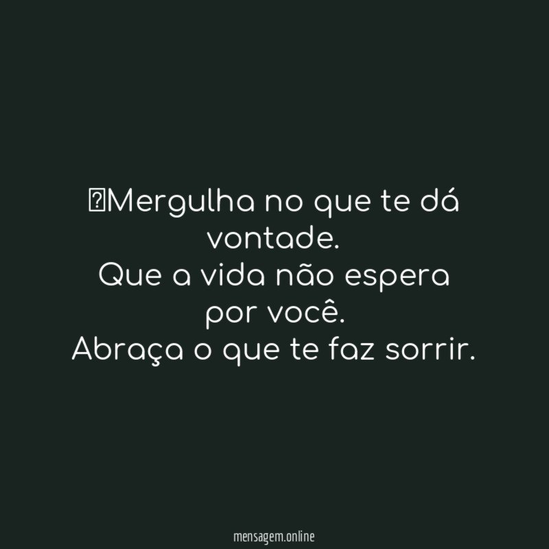 Mergulha no que te dá vontade