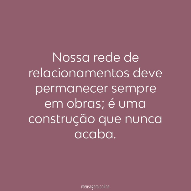Nossa rede de relacionamentos deve permanecer sempre em obras
