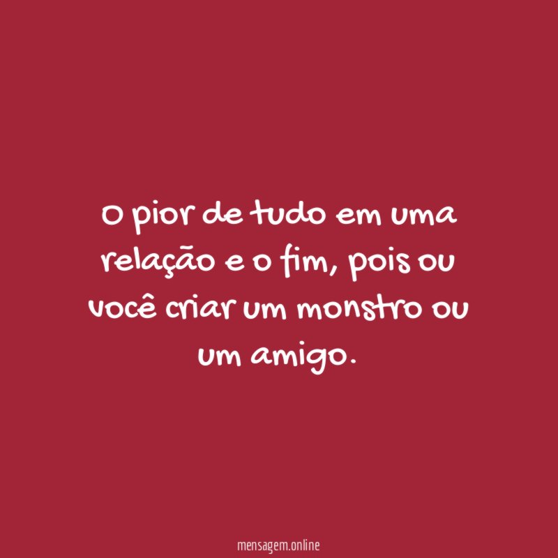 o pior de tudo em uma relação e o fim