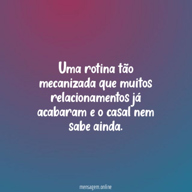 Uma rotina tão mecanizada que muitos relacionamentos já