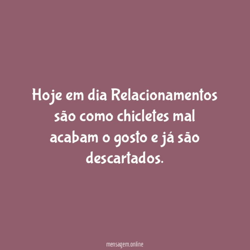 Hoje em dia Relacionamentos são como chicletes mal