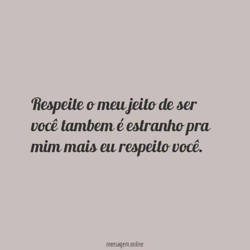 Respeite o meu jeito de ser você tambem