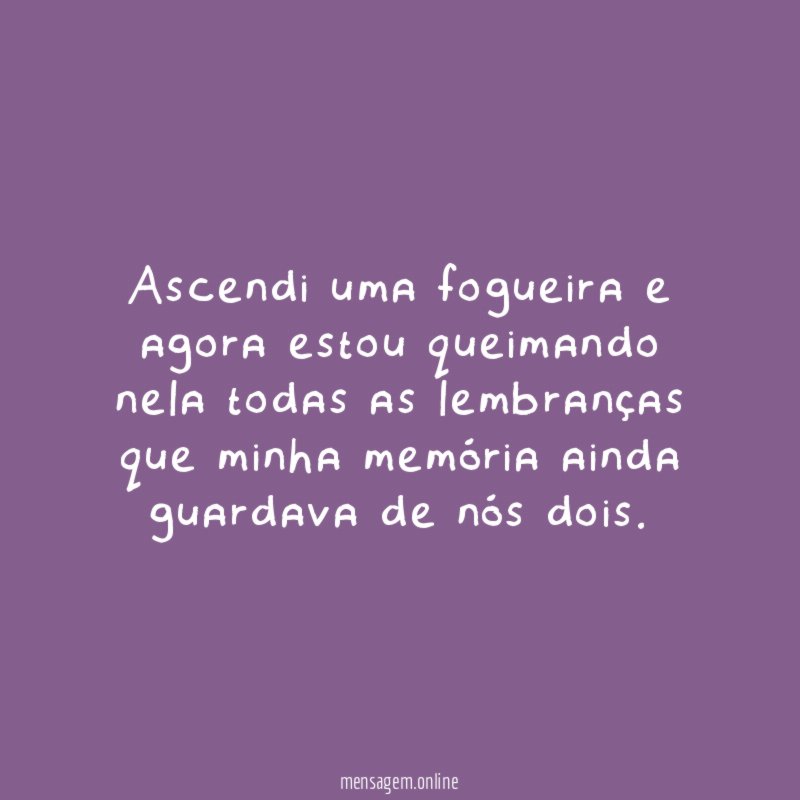 Ascendi uma fogueira e agora estou queimando nela