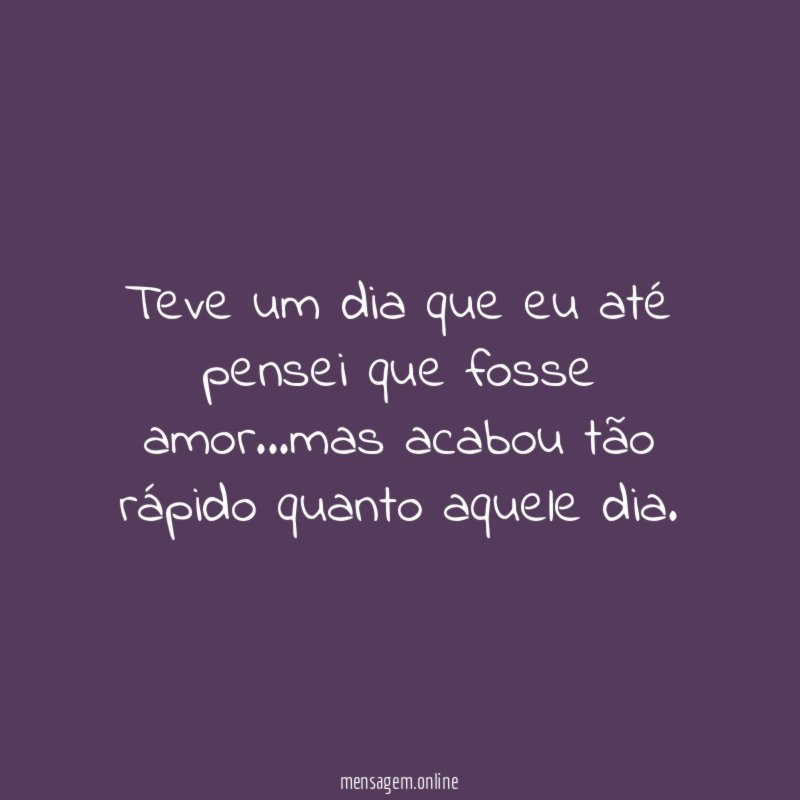 Teve um dia que eu até pensei que fosse amor