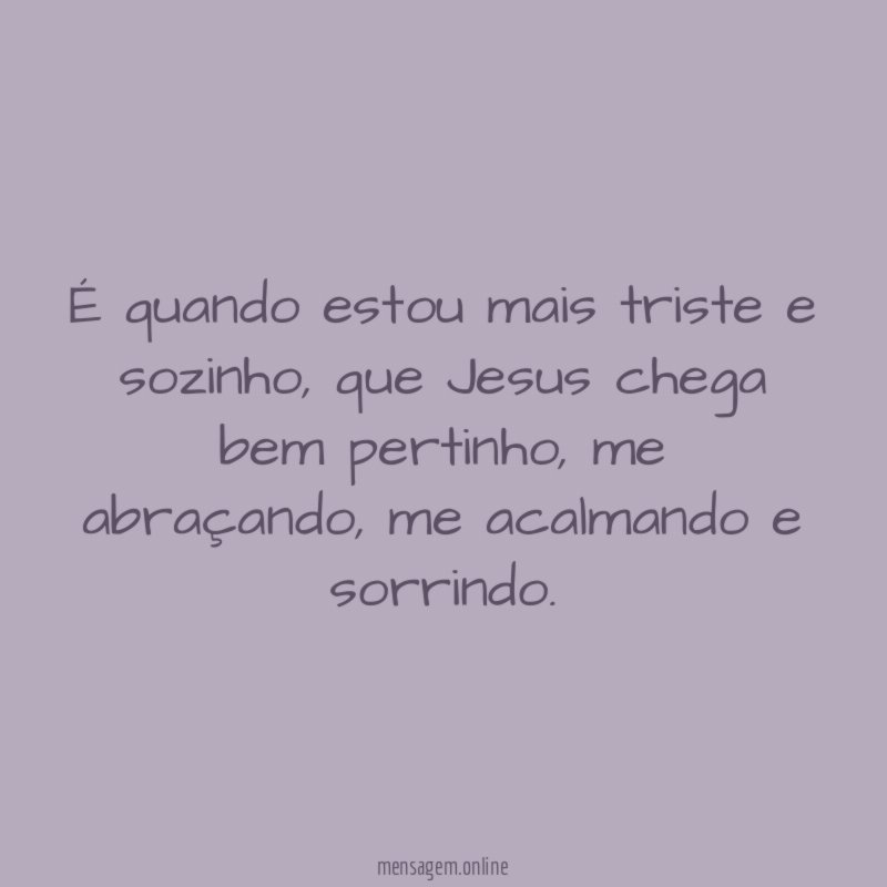 É quando estou mais triste e sozinho
