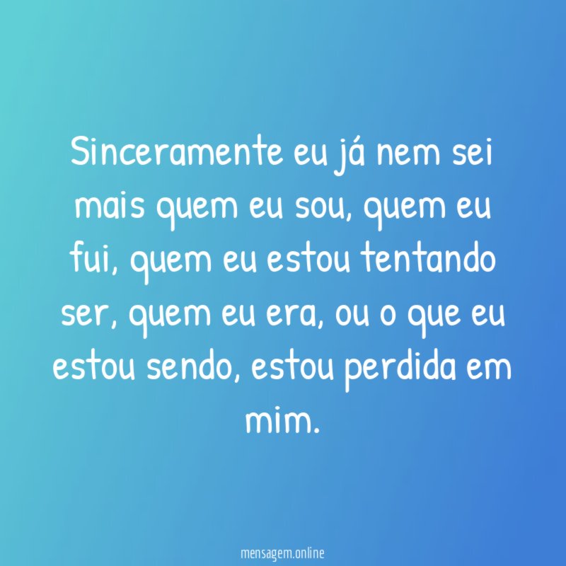 Sinceramente eu já nem sei mais quem eu sou