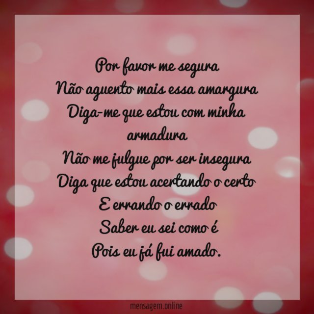 Por favor me segura
Não aguento mais essa amargura
Diga-me que estou com minha armadura
Não me julgue por ser insegura