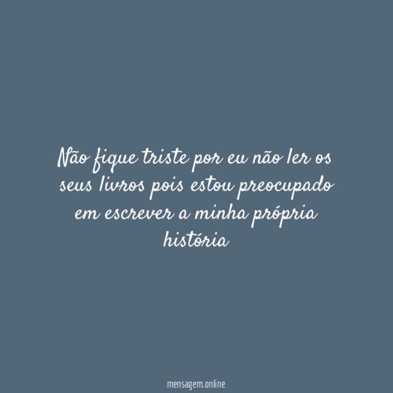 Não fique triste por eu não ler os