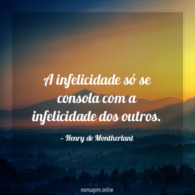 A infelicidade só se consola com a infelicidade dos outros