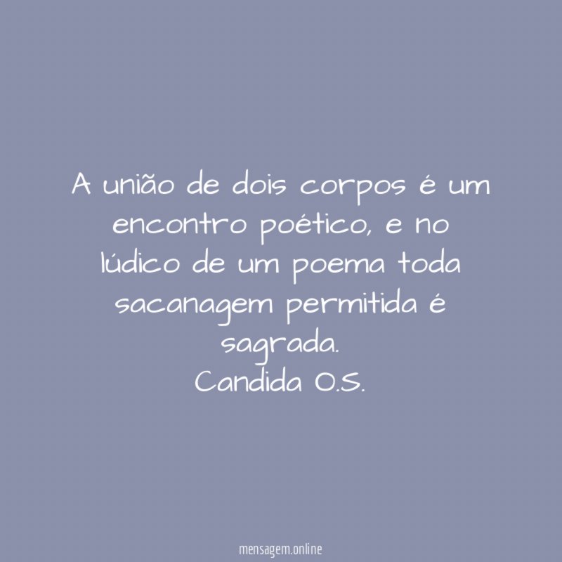 A união de dois corpos é um encontro poético, e no lúdico de um poema toda sacanagem permitida é sagrada.