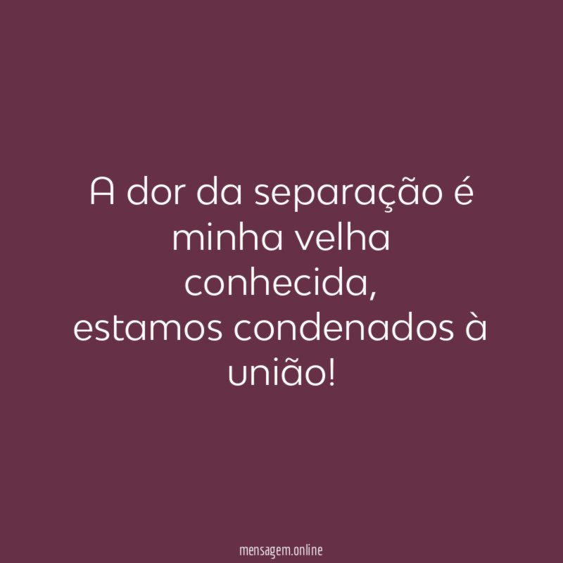 A dor da separação é minha velha conhecida