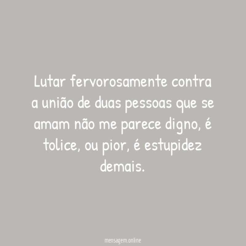 Lutar fervorosamente contra a união de duas pessoas