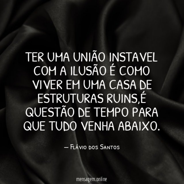 Ter uma união instavel com a ilusão é