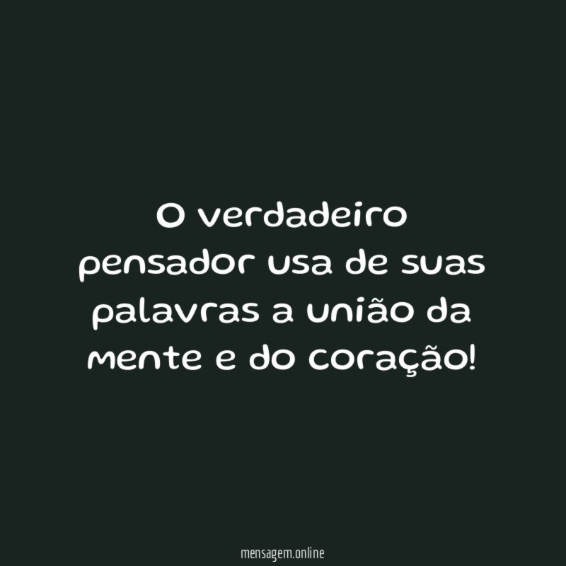 O verdadeiro pensador usa de suas palavras a