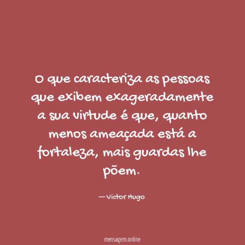 O que caracteriza as pessoas que exibem exageradamente a sua virtude é que