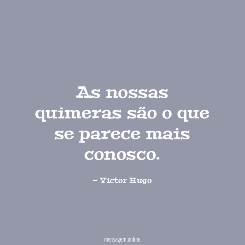 As nossas quimeras são o que se parece mais conosco