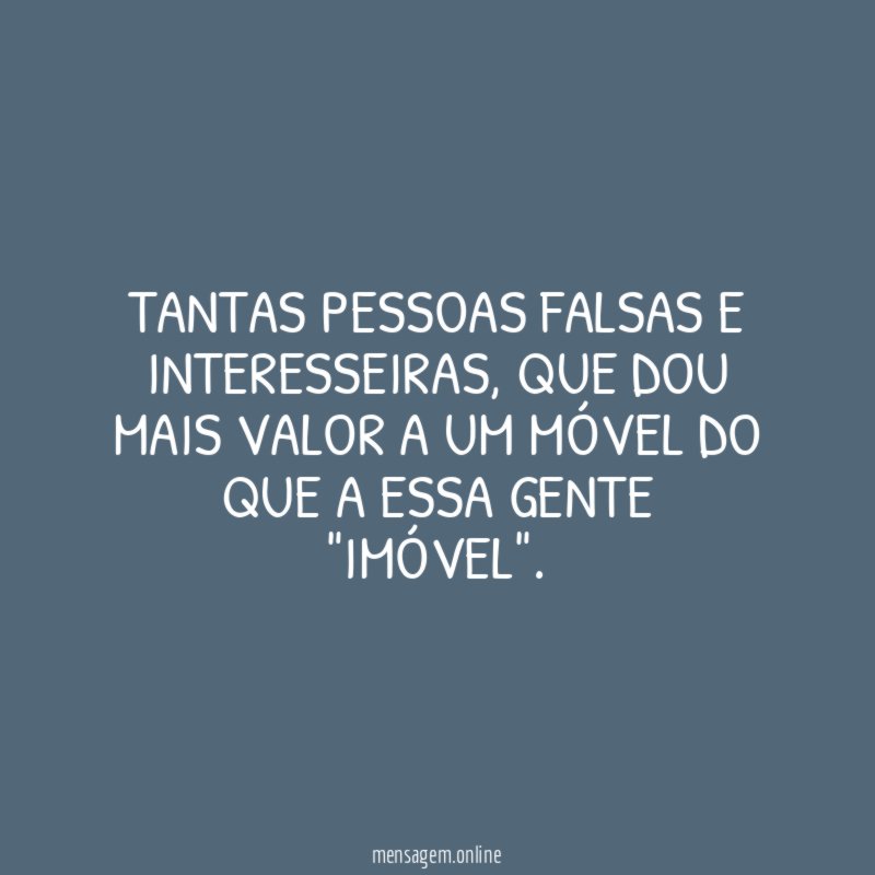 Tantas pessoas falsas e interesseiras