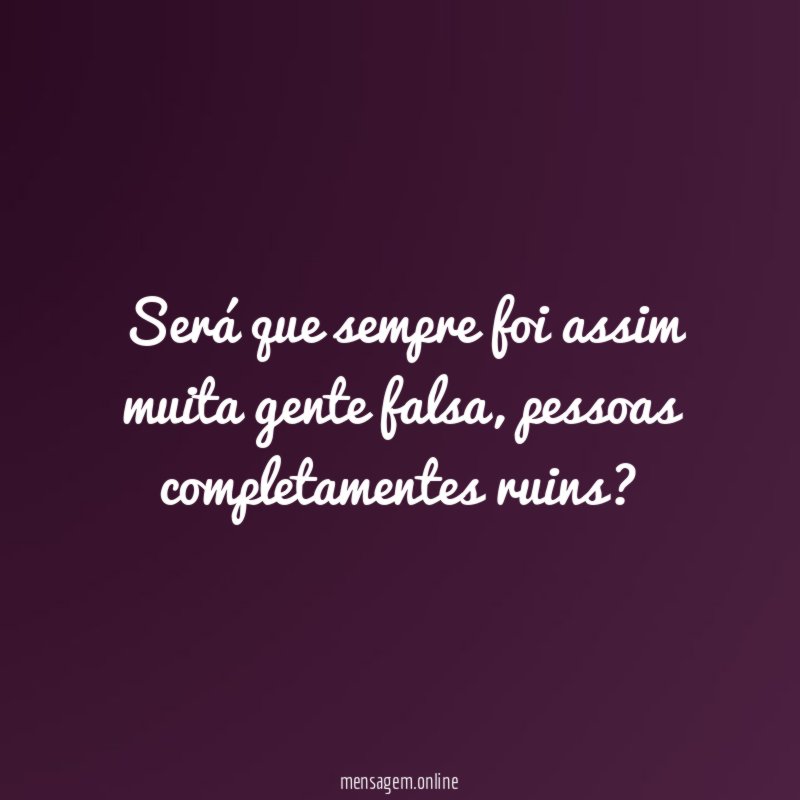 Será que sempre foi assim muita gente falsa