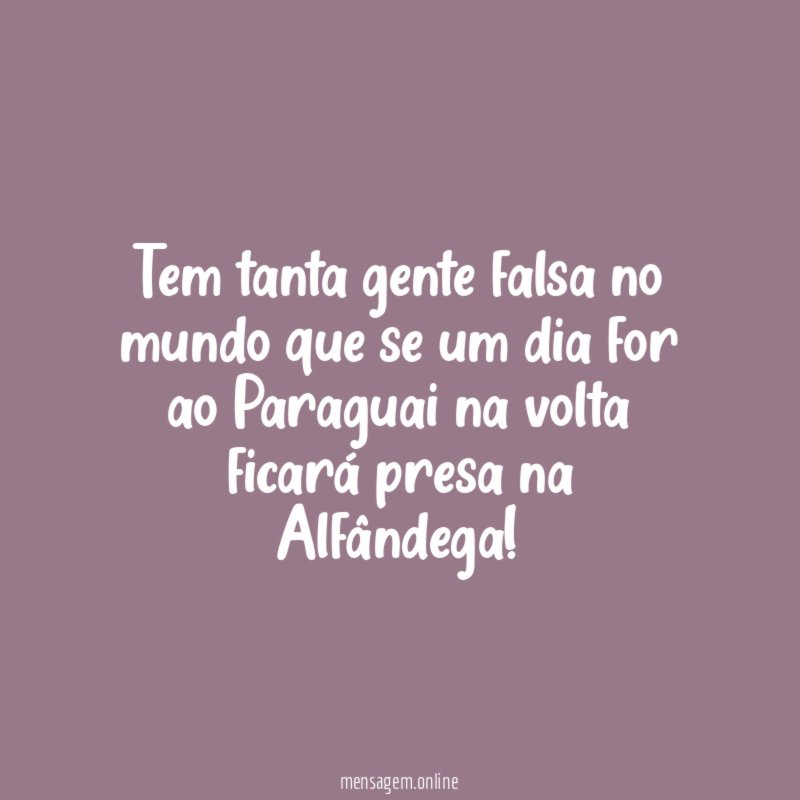 Tem tanta gente falsa no mundo que se