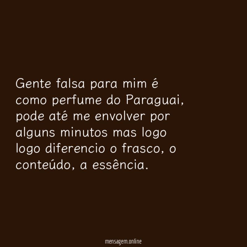 Gente falsa para mim é como perfume do Paraguai