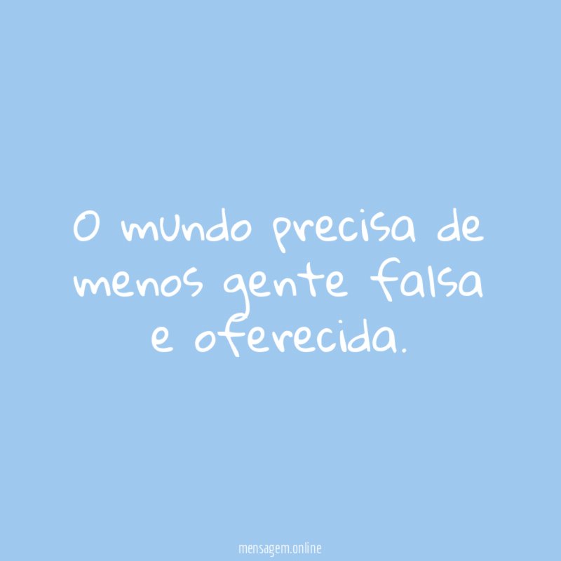 O mundo precisa de menos gente falsa e oferecida