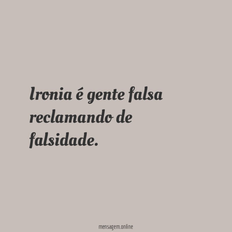 Ironia é gente falsa reclamando de falsidade